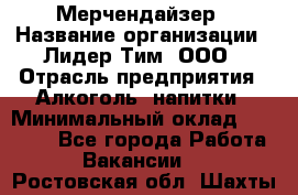Мерчендайзер › Название организации ­ Лидер Тим, ООО › Отрасль предприятия ­ Алкоголь, напитки › Минимальный оклад ­ 30 000 - Все города Работа » Вакансии   . Ростовская обл.,Шахты г.